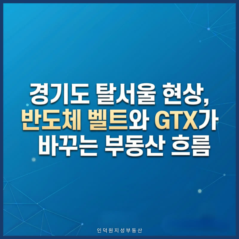 경기도 탈서울 현상, 반도체 벨트와 GTX가 바꾸는 부동산 흐름